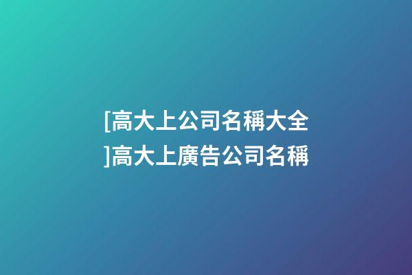 [高大上公司名稱大全]高大上廣告公司名稱-第1張-公司起名-玄機(jī)派
